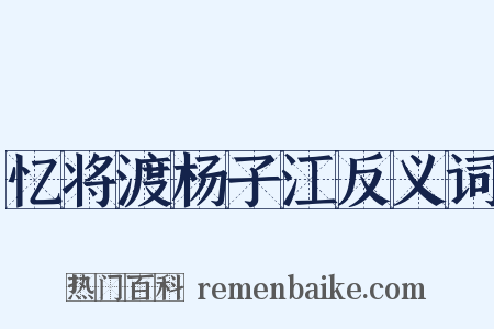 忆将渡杨子江反义词是什么意思的图片